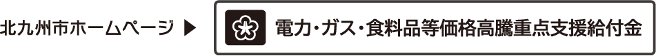 北九州市 電力・ガス・食料品等価格高騰重点支援給付金 詳細へ